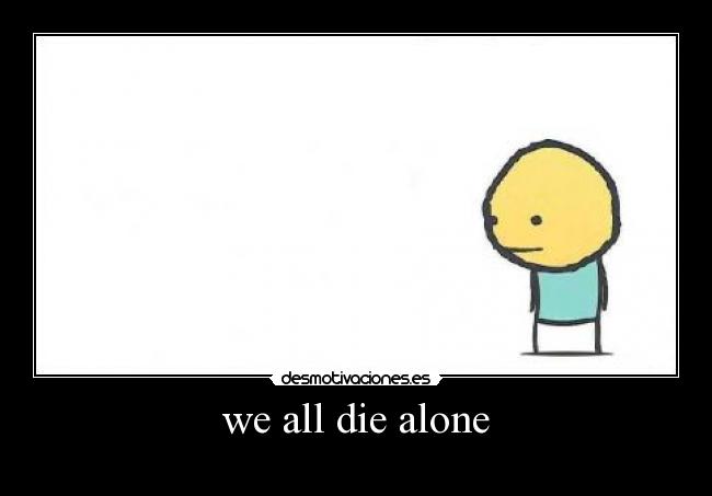 we all die alone - 