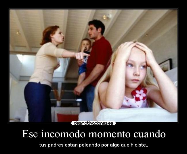 Ese incomodo momento cuando - tus padres estan peleando por algo que hiciste..