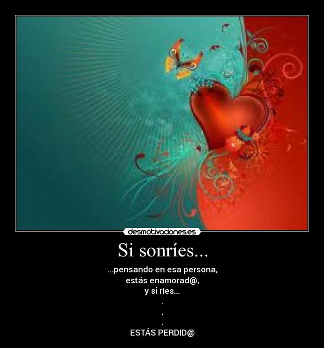 Si sonríes... - ...pensando en esa persona,
estás enamorad@,
y si ríes...
.
.
.
ESTÁS PERDID@