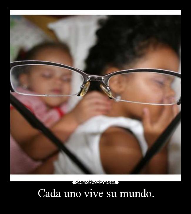 Cada uno vive su mundo. - 