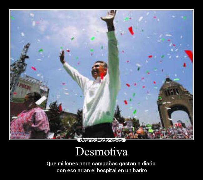 Desmotiva - Que millones para campañas gastan a diario 
con eso arian el hospital en un bariro