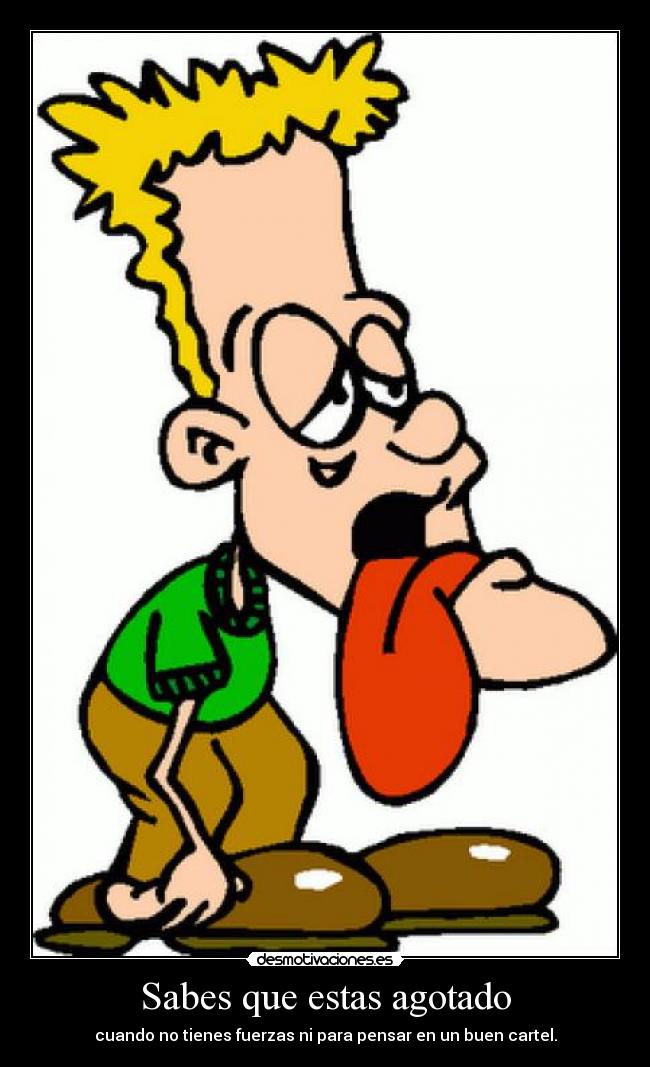 Sabes que estas agotado - cuando no tienes fuerzas ni para pensar en un buen cartel.