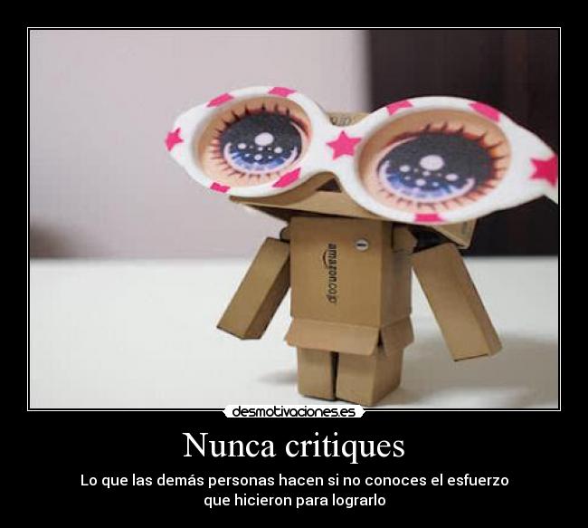 Nunca critiques - Lo que las demás personas hacen si no conoces el esfuerzo
que hicieron para lograrlo