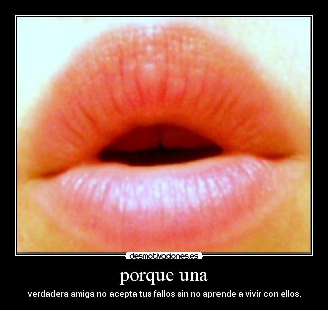 porque una - verdadera amiga no acepta tus fallos sin no aprende a vivir con ellos.