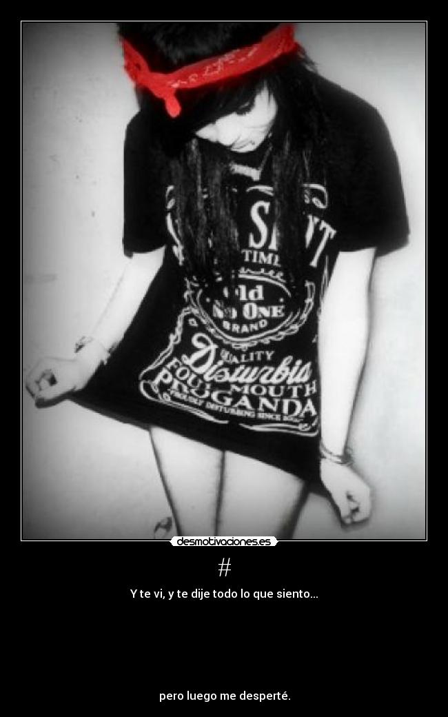 # - Y te vi, y te dije todo lo que siento...
pero luego me desperté.