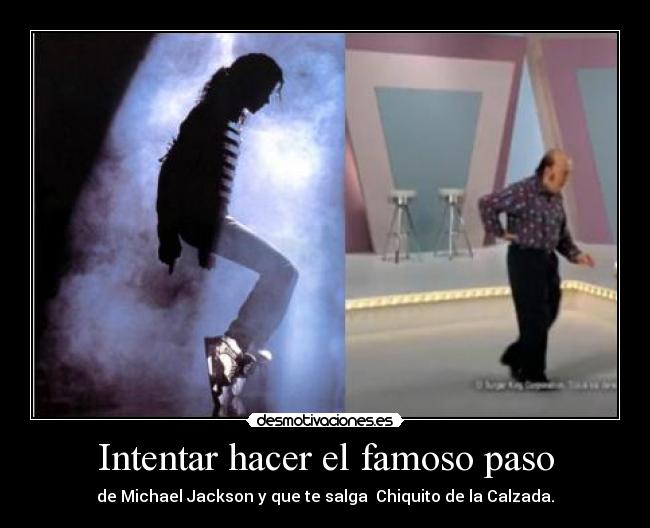 Intentar hacer el famoso paso - de Michael Jackson y que te salga  Chiquito de la Calzada.