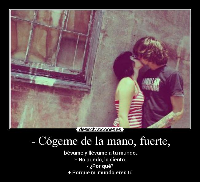 - Cógeme de la mano, fuerte, -