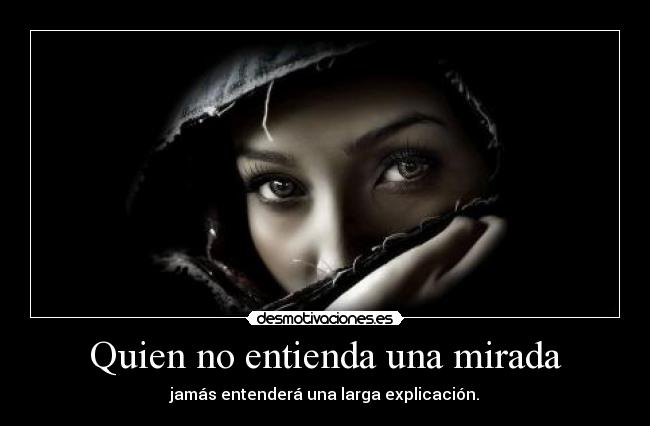 Quien no entienda una mirada - jamás entenderá una larga explicación.