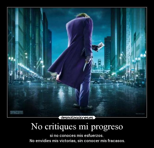 No critiques mi progreso - si no conoces mis esfuerzos.
No envidies mis victorias, sin conocer mis fracasos.
