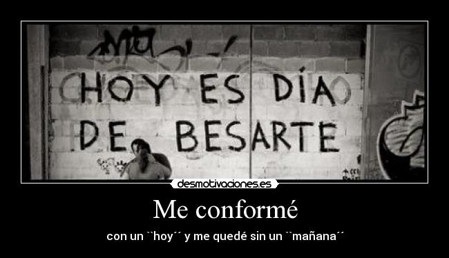Me conformé - con un ``hoy´´ y me quedé sin un ``mañana´´
