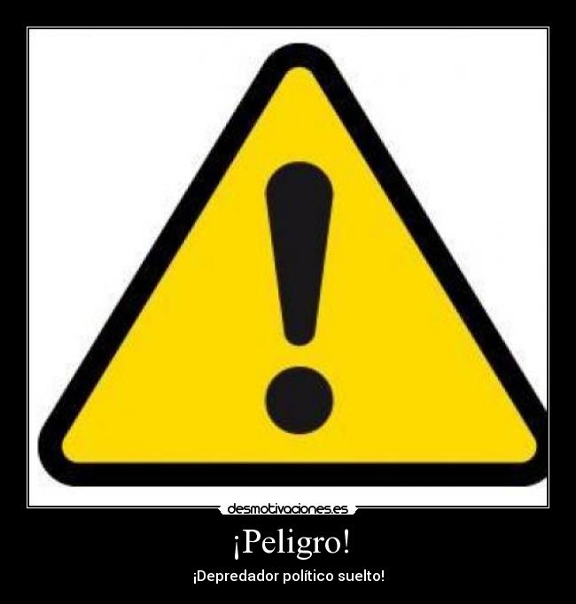 ¡Peligro! - ¡Depredador político suelto!