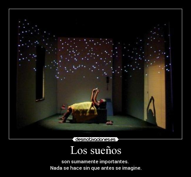 Los sueños - son sumamente importantes. 
Nada se hace sin que antes se imagine.
