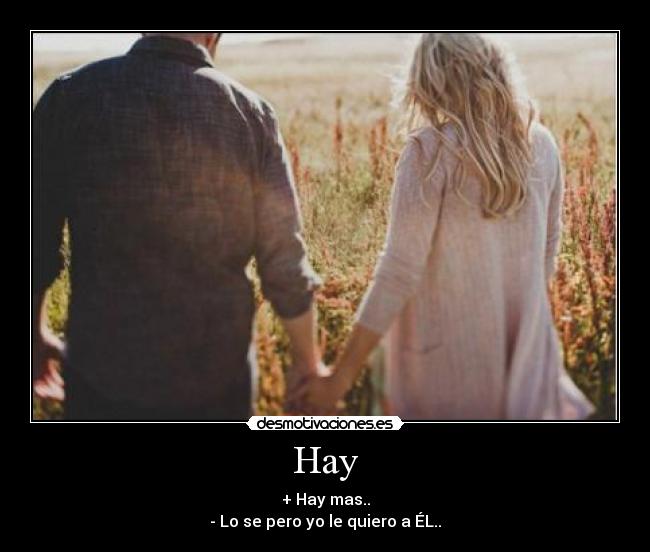 Hay - + Hay mas..
- Lo se pero yo le quiero a ÉL..