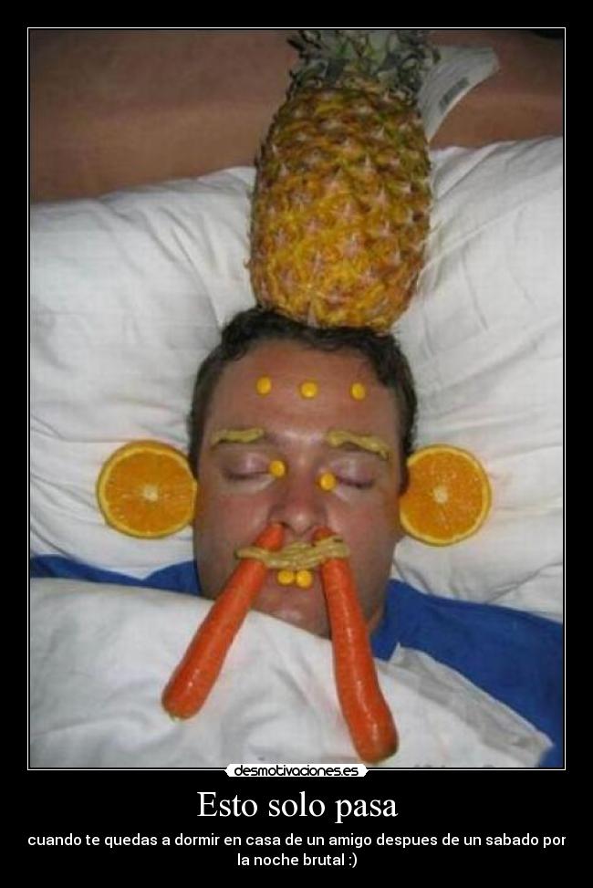 Esto solo pasa - cuando te quedas a dormir en casa de un amigo despues de un sabado por
la noche brutal :)