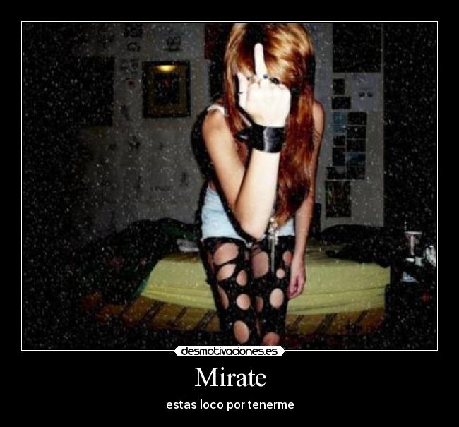 Mirate - estas loco por tenerme