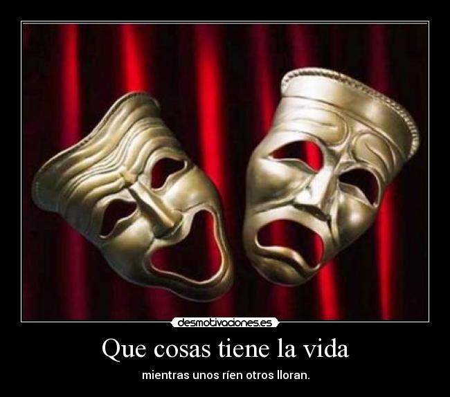 Que cosas tiene la vida - mientras unos ríen otros lloran.