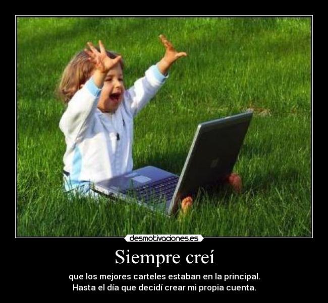 Siempre creí - que los mejores carteles estaban en la principal.
Hasta el día que decidí crear mi propia cuenta.