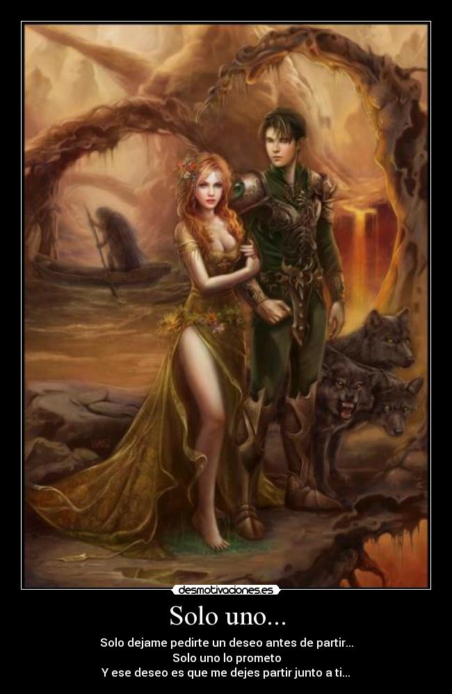Solo uno... - Solo dejame pedirte un deseo antes de partir...
Solo uno lo prometo
Y ese deseo es que me dejes partir junto a ti...