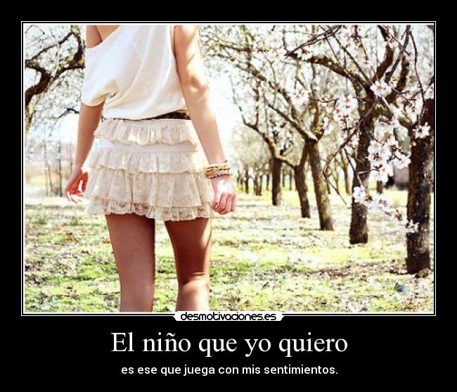 El niño que yo quiero - es ese que juega con mis sentimientos.