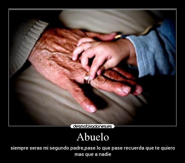 Abuelo - siempre seras mi segundo padre,pase lo que pase recuerda que te quiero
mas que a nadie
