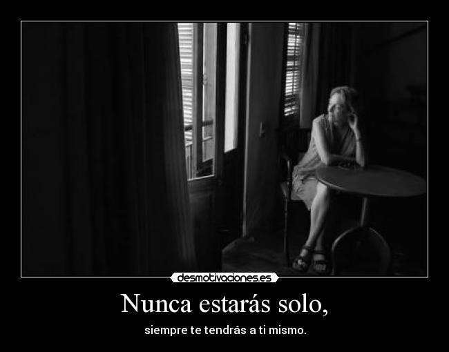 Nunca estarás solo, - siempre te tendrás a ti mismo.