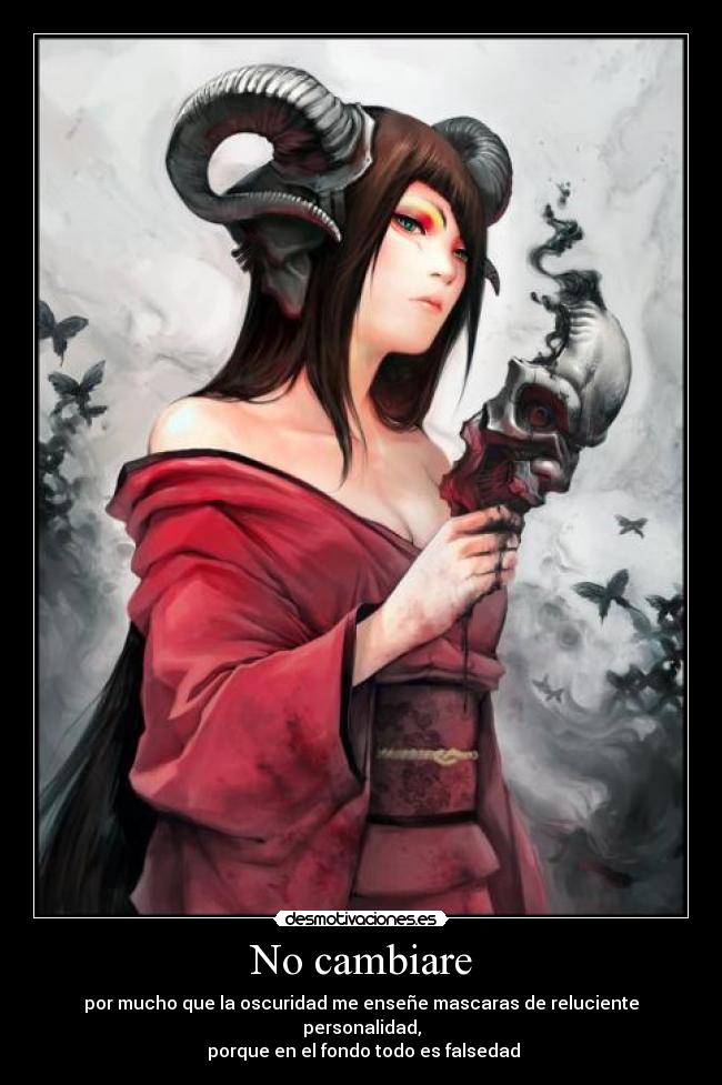 No cambiare - por mucho que la oscuridad me enseñe mascaras de reluciente personalidad,
porque en el fondo todo es falsedad