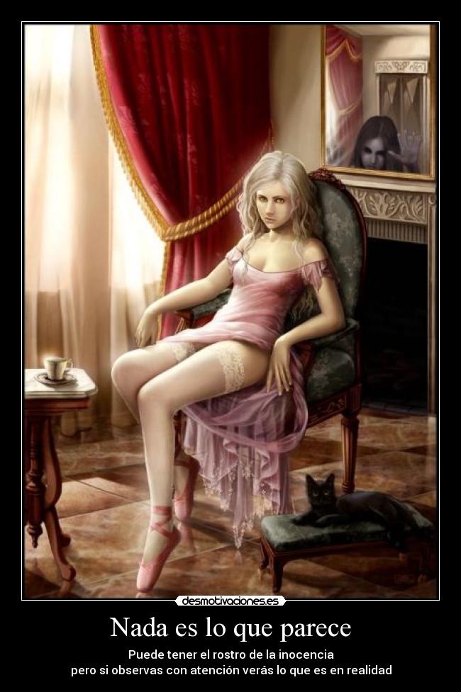 Nada es lo que parece - Puede tener el rostro de la inocencia
pero si observas con atención verás lo que es en realidad