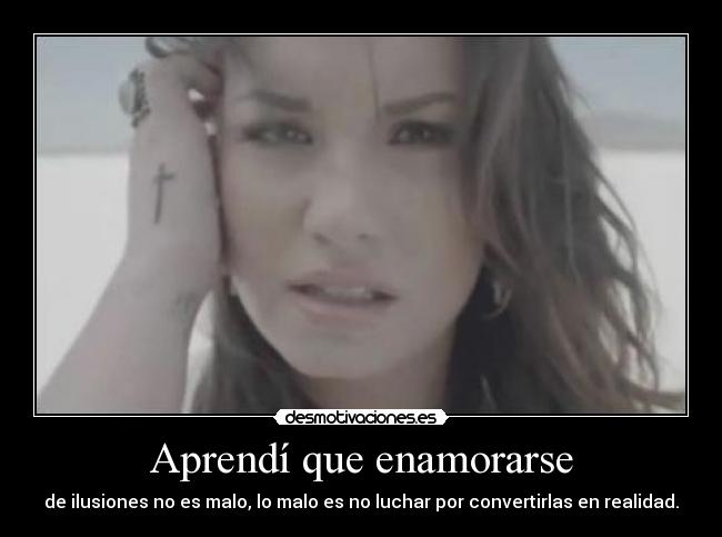 Aprendí que enamorarse - de ilusiones no es malo, lo malo es no luchar por convertirlas en realidad.