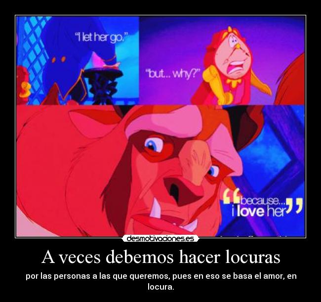 A veces debemos hacer locuras - por las personas a las que queremos, pues en eso se basa el amor, en locura.