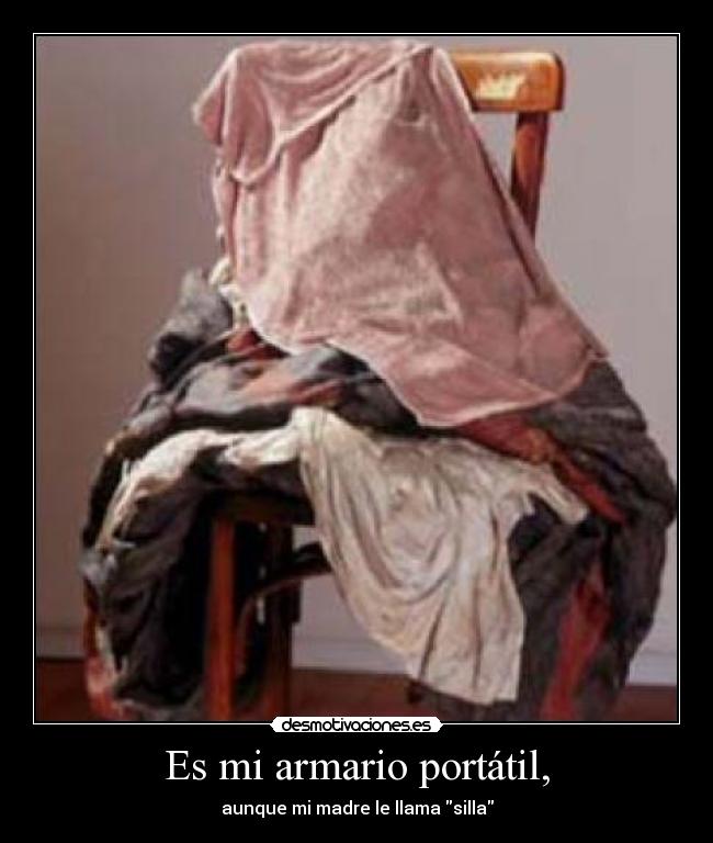 Es mi armario portátil, - aunque mi madre le llama silla