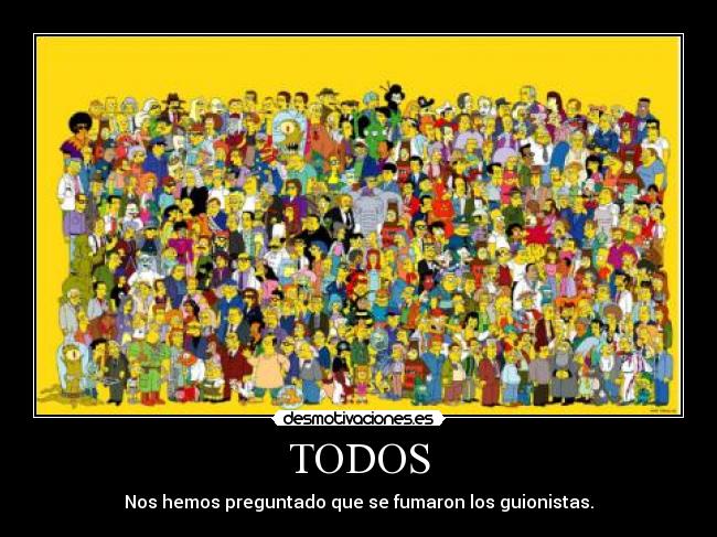 TODOS - Nos hemos preguntado que se fumaron los guionistas.