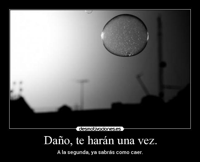Daño, te harán una vez. -
