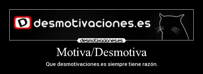 Motiva/Desmotiva - Que desmotivaciones.es siempre tiene razón.