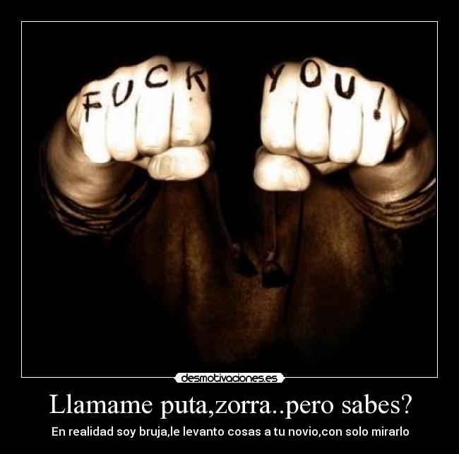 Llamame puta,zorra..pero sabes? - 