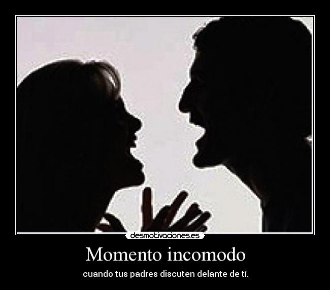Momento incomodo - cuando tus padres discuten delante de tí.