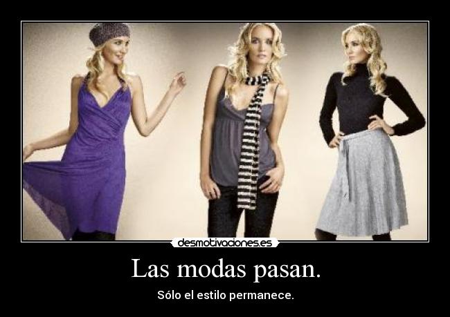 Las modas pasan. - Sólo el estilo permanece.