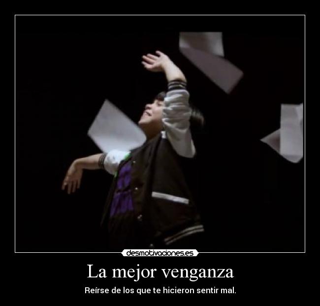 La mejor venganza - Reírse de los que te hicieron sentir mal.