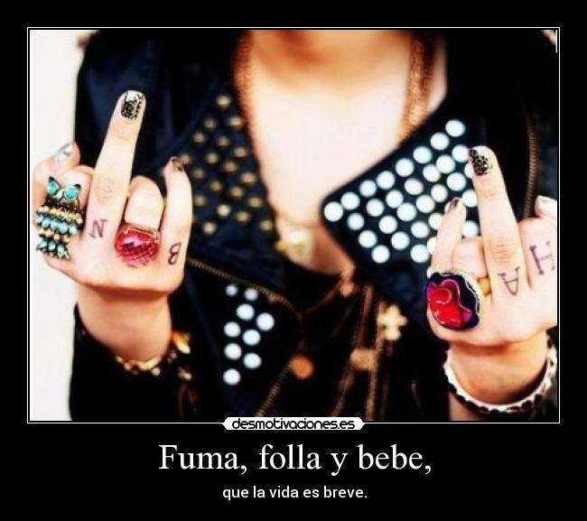 Fuma, folla y bebe, - que la vida es breve.