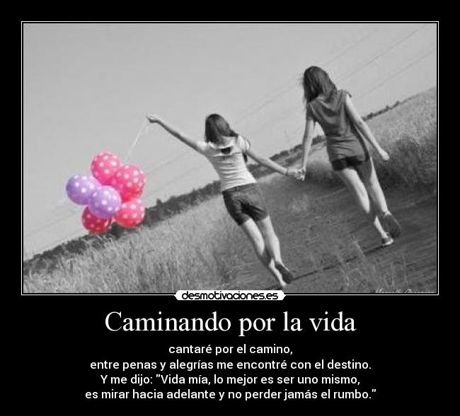 Caminando por la vida - cantaré por el camino,
entre penas y alegrías me encontré con el destino.
Y me dijo: Vida mía, lo mejor es ser uno mismo,
es mirar hacia adelante y no perder jamás el rumbo.