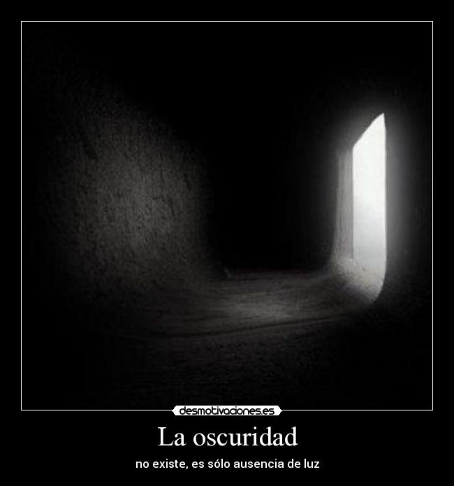 La oscuridad - no existe, es sólo ausencia de luz
