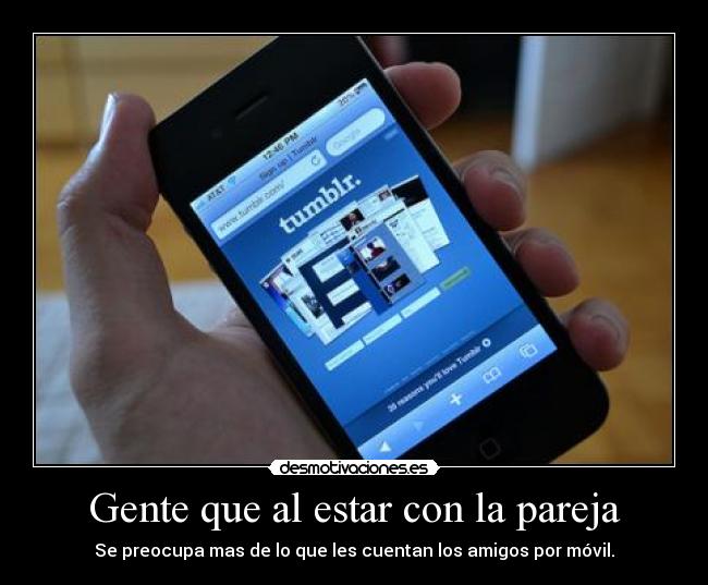 Gente que al estar con la pareja - Se preocupa mas de lo que les cuentan los amigos por móvil.