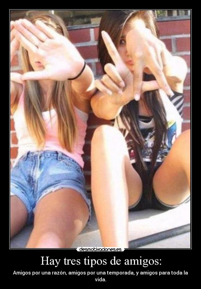 Hay tres tipos de amigos: - Amigos por una razón, amigos por una temporada, y amigos para toda la vida.