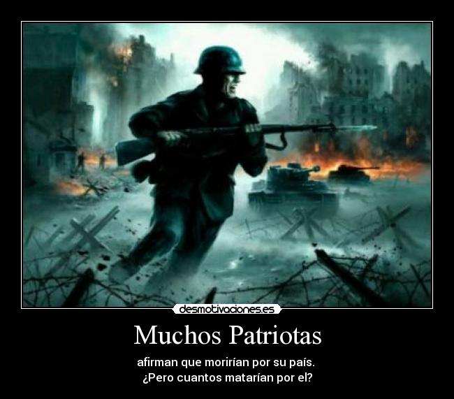 Muchos Patriotas - afirman que morirÃan por su paÃs.
¿Pero cuantos matarÃan por el?