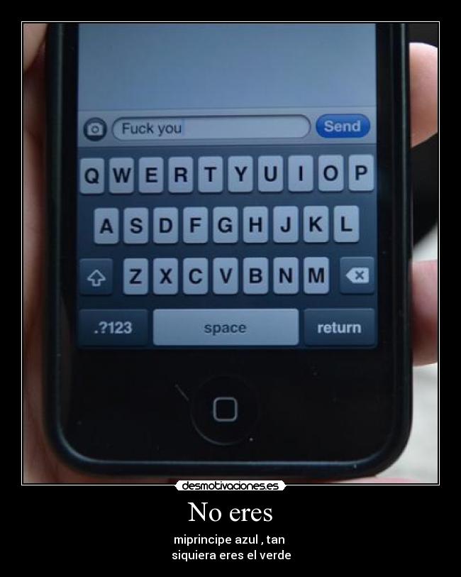 No eres - miprincipe azul , tan
siquiera eres el verde