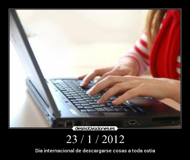 23 / 1 / 2012 - Dia internacional de descargarse cosas a toda ostia