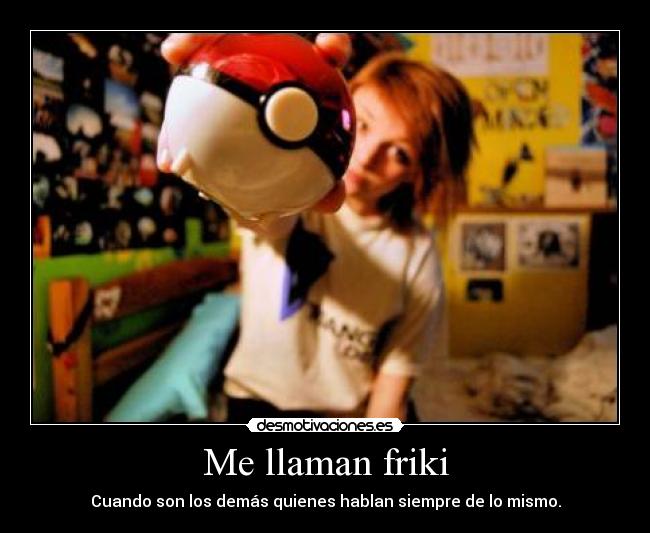 Me llaman friki - Cuando son los demás quienes hablan siempre de lo mismo.