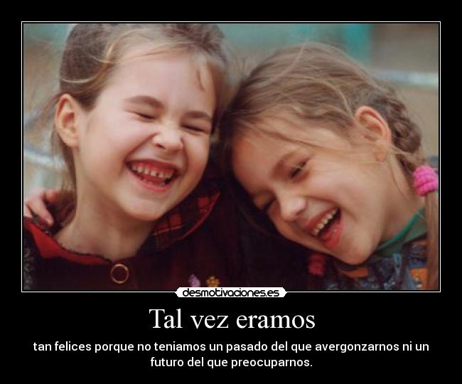 Tal vez eramos - tan felices porque no teniamos un pasado del que avergonzarnos ni un
futuro del que preocuparnos.