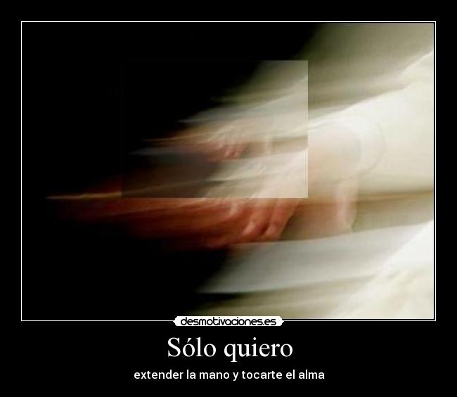 Sólo quiero - extender la mano y tocarte el alma