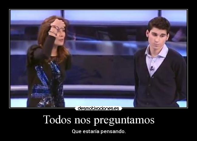 Todos nos preguntamos - Que estaría pensando.