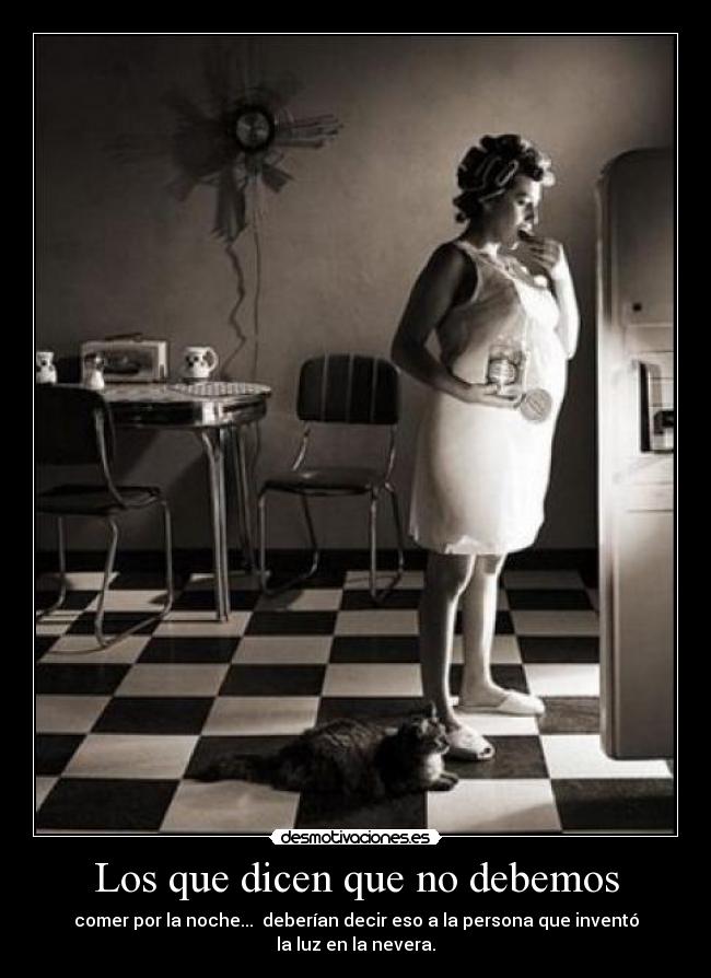 Los que dicen que no debemos - comer por la noche... deberían decir eso a la persona que inventó la luz en la nevera.